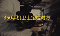 360手机卫士定位对方位置教程